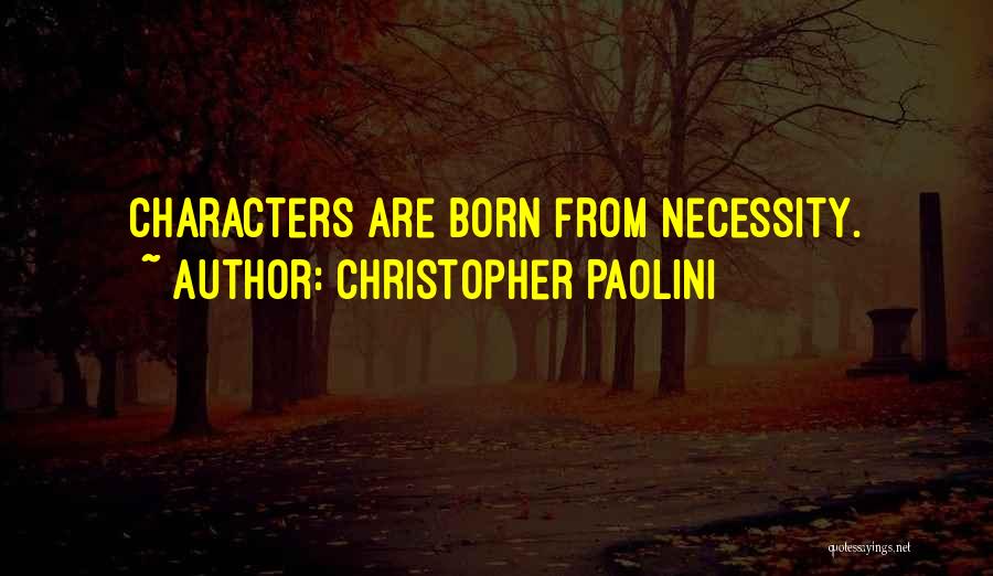 Christopher Paolini Quotes: Characters Are Born From Necessity.