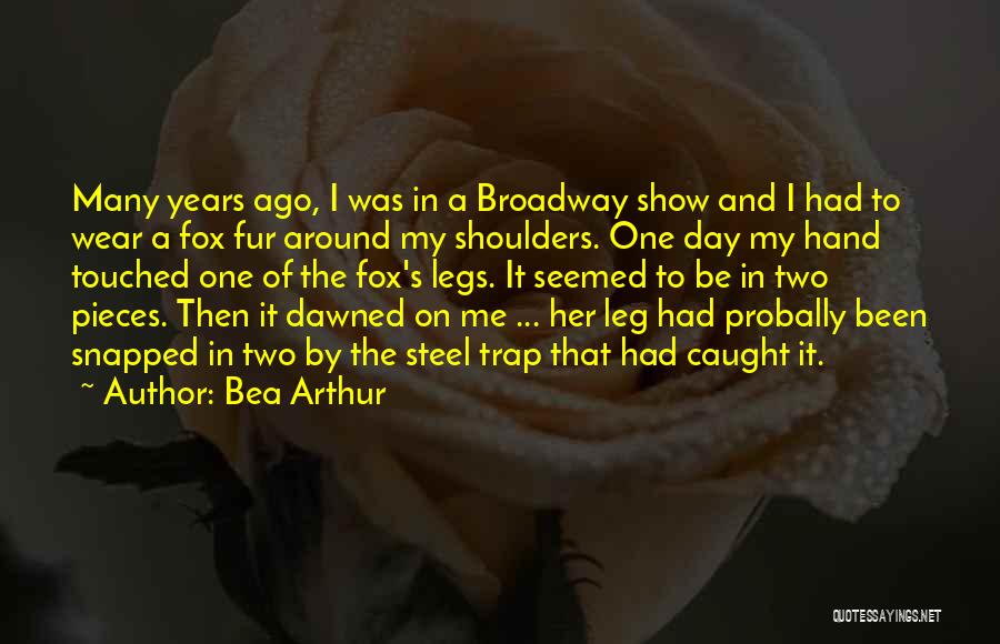 Bea Arthur Quotes: Many Years Ago, I Was In A Broadway Show And I Had To Wear A Fox Fur Around My Shoulders.