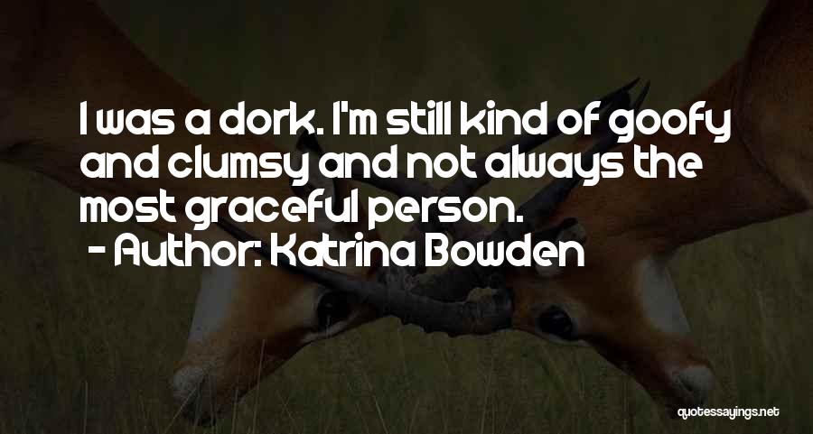 Katrina Bowden Quotes: I Was A Dork. I'm Still Kind Of Goofy And Clumsy And Not Always The Most Graceful Person.