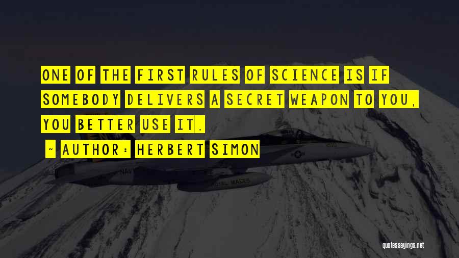 Herbert Simon Quotes: One Of The First Rules Of Science Is If Somebody Delivers A Secret Weapon To You, You Better Use It.