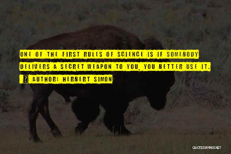 Herbert Simon Quotes: One Of The First Rules Of Science Is If Somebody Delivers A Secret Weapon To You, You Better Use It.