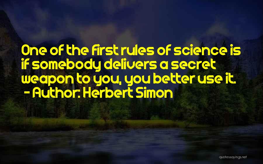 Herbert Simon Quotes: One Of The First Rules Of Science Is If Somebody Delivers A Secret Weapon To You, You Better Use It.