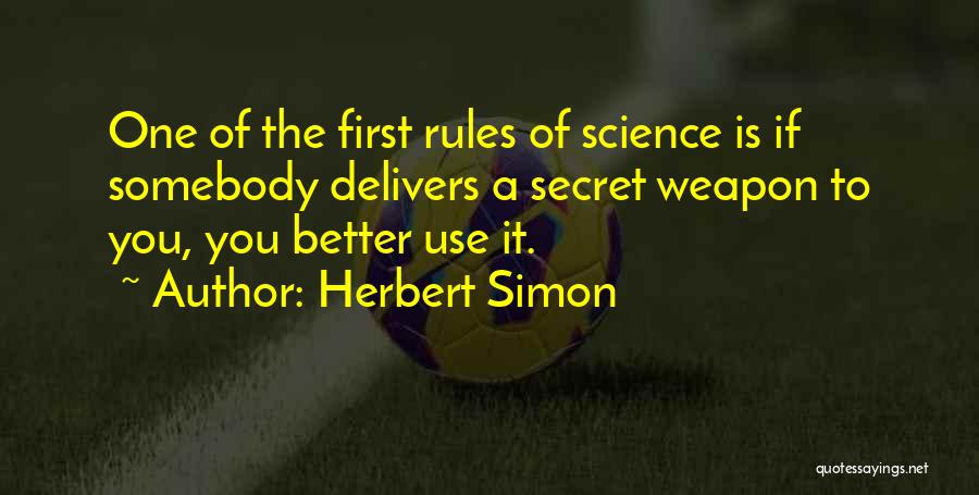 Herbert Simon Quotes: One Of The First Rules Of Science Is If Somebody Delivers A Secret Weapon To You, You Better Use It.