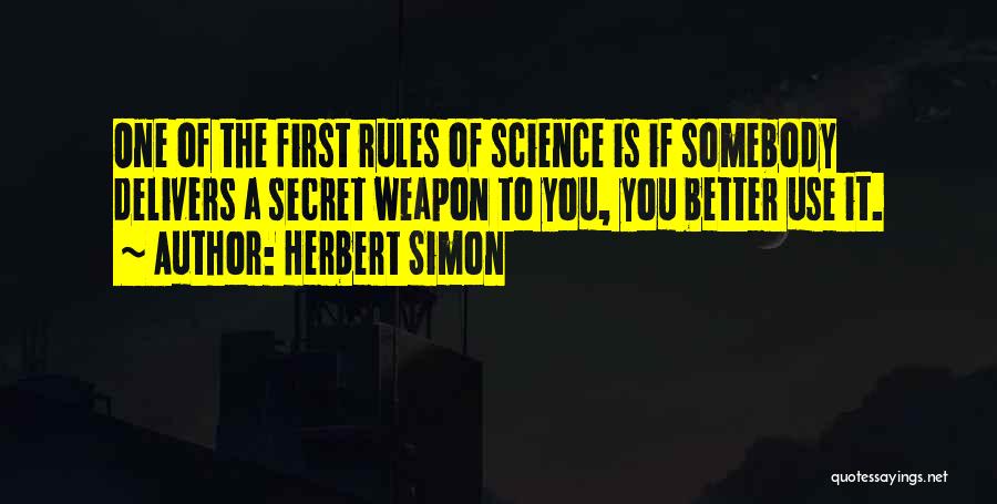 Herbert Simon Quotes: One Of The First Rules Of Science Is If Somebody Delivers A Secret Weapon To You, You Better Use It.