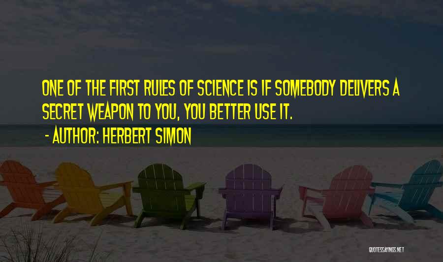 Herbert Simon Quotes: One Of The First Rules Of Science Is If Somebody Delivers A Secret Weapon To You, You Better Use It.