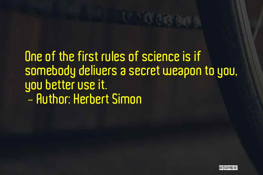 Herbert Simon Quotes: One Of The First Rules Of Science Is If Somebody Delivers A Secret Weapon To You, You Better Use It.