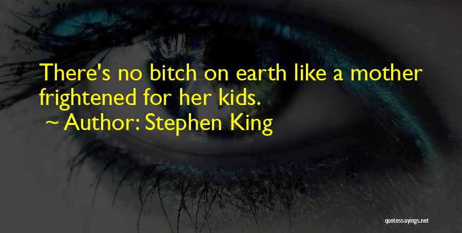 Stephen King Quotes: There's No Bitch On Earth Like A Mother Frightened For Her Kids.