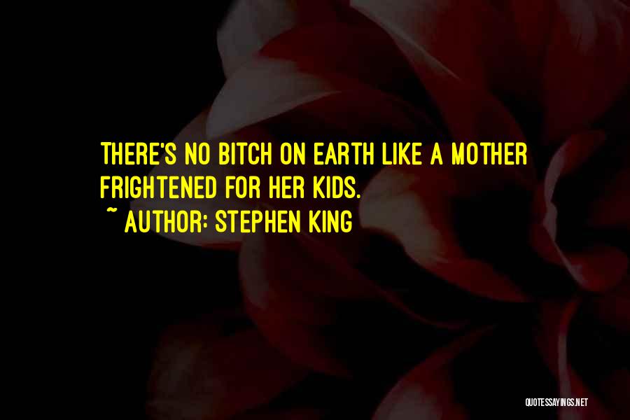 Stephen King Quotes: There's No Bitch On Earth Like A Mother Frightened For Her Kids.