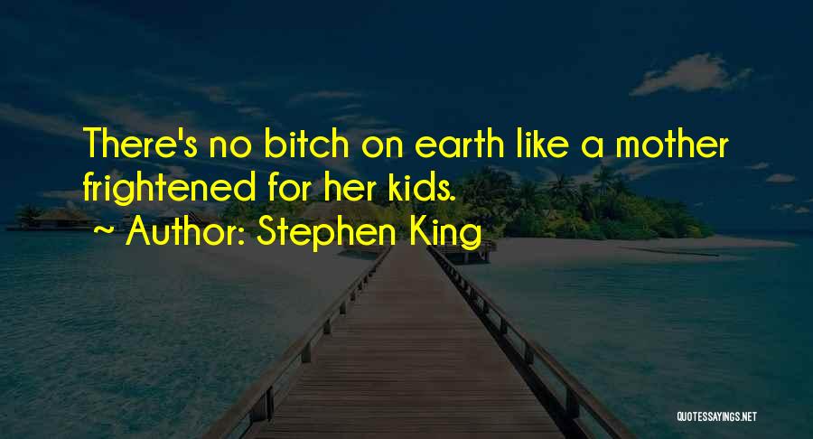 Stephen King Quotes: There's No Bitch On Earth Like A Mother Frightened For Her Kids.
