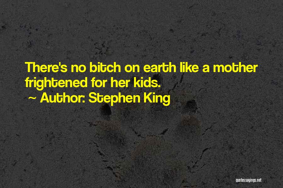Stephen King Quotes: There's No Bitch On Earth Like A Mother Frightened For Her Kids.