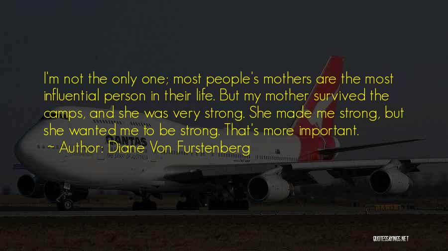 Diane Von Furstenberg Quotes: I'm Not The Only One; Most People's Mothers Are The Most Influential Person In Their Life. But My Mother Survived