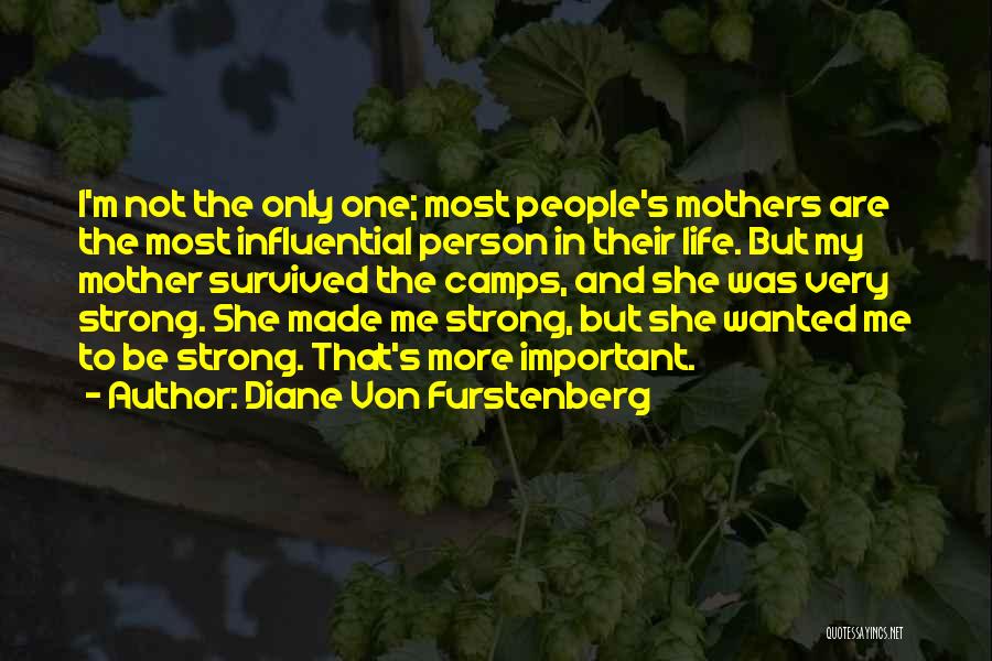 Diane Von Furstenberg Quotes: I'm Not The Only One; Most People's Mothers Are The Most Influential Person In Their Life. But My Mother Survived