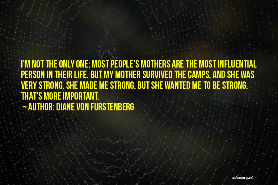 Diane Von Furstenberg Quotes: I'm Not The Only One; Most People's Mothers Are The Most Influential Person In Their Life. But My Mother Survived