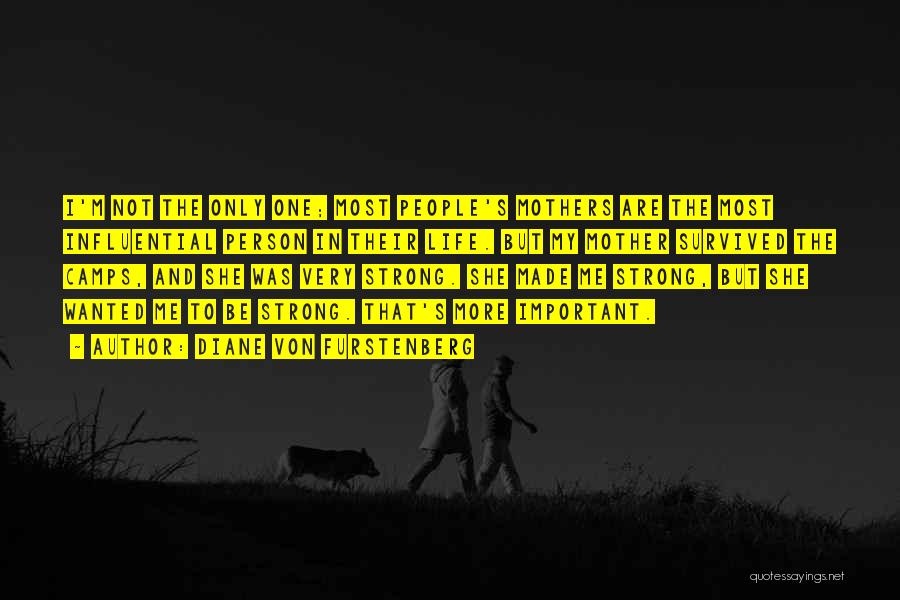 Diane Von Furstenberg Quotes: I'm Not The Only One; Most People's Mothers Are The Most Influential Person In Their Life. But My Mother Survived