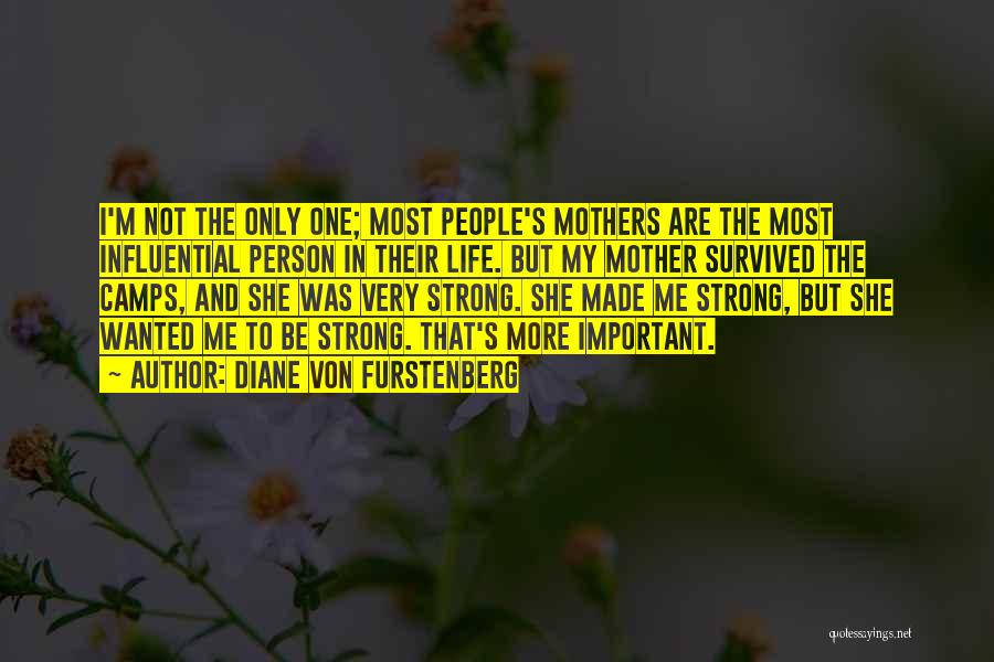 Diane Von Furstenberg Quotes: I'm Not The Only One; Most People's Mothers Are The Most Influential Person In Their Life. But My Mother Survived