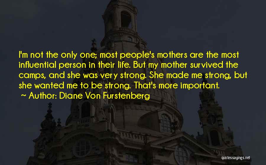 Diane Von Furstenberg Quotes: I'm Not The Only One; Most People's Mothers Are The Most Influential Person In Their Life. But My Mother Survived