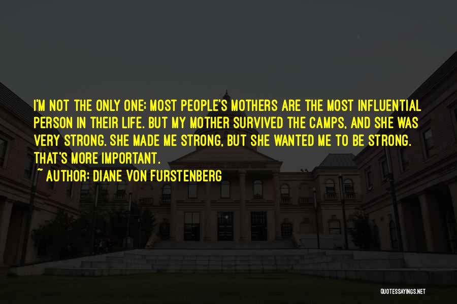 Diane Von Furstenberg Quotes: I'm Not The Only One; Most People's Mothers Are The Most Influential Person In Their Life. But My Mother Survived