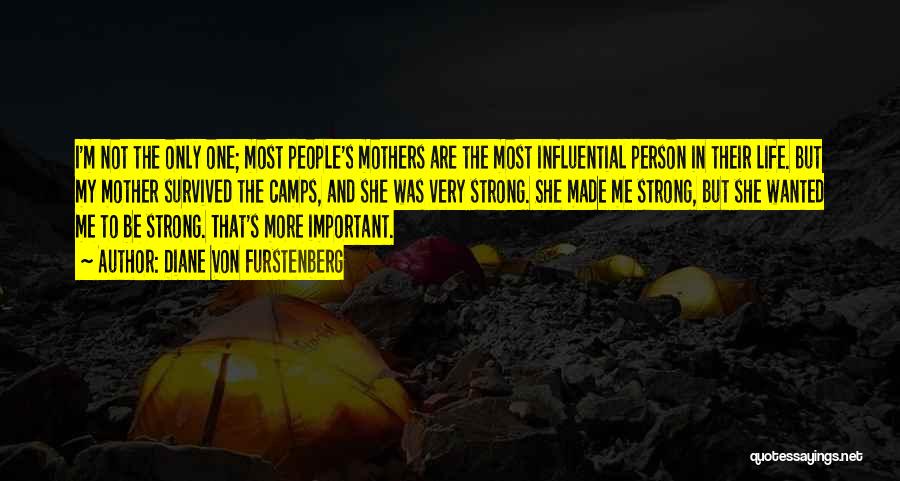 Diane Von Furstenberg Quotes: I'm Not The Only One; Most People's Mothers Are The Most Influential Person In Their Life. But My Mother Survived