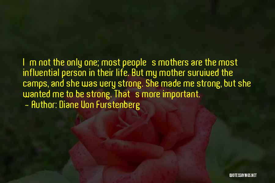 Diane Von Furstenberg Quotes: I'm Not The Only One; Most People's Mothers Are The Most Influential Person In Their Life. But My Mother Survived