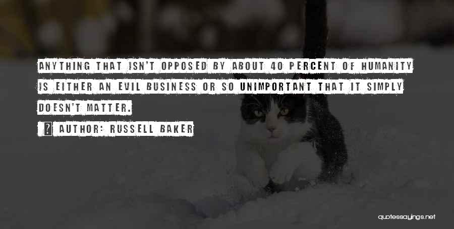 Russell Baker Quotes: Anything That Isn't Opposed By About 40 Percent Of Humanity Is Either An Evil Business Or So Unimportant That It