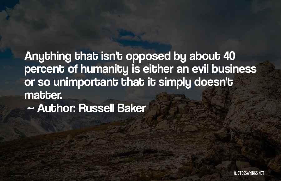 Russell Baker Quotes: Anything That Isn't Opposed By About 40 Percent Of Humanity Is Either An Evil Business Or So Unimportant That It