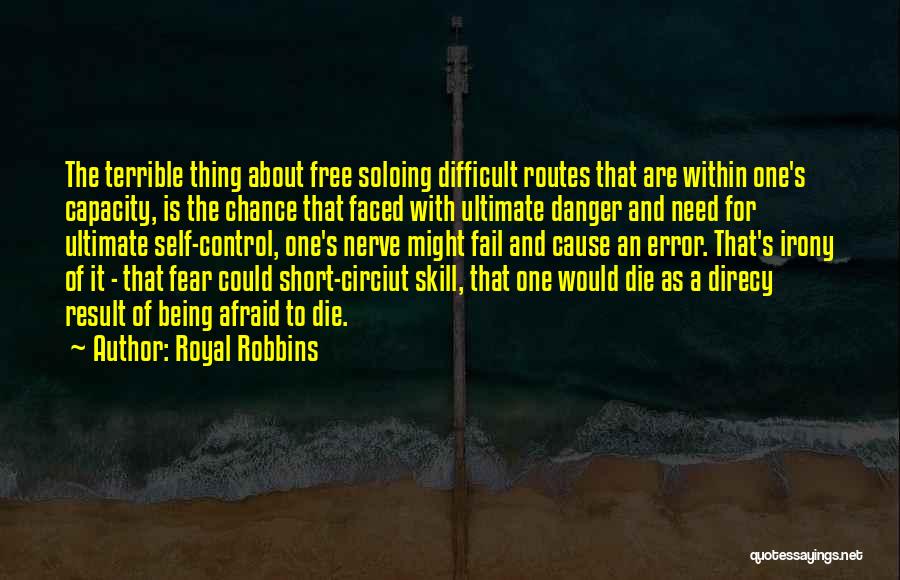 Royal Robbins Quotes: The Terrible Thing About Free Soloing Difficult Routes That Are Within One's Capacity, Is The Chance That Faced With Ultimate