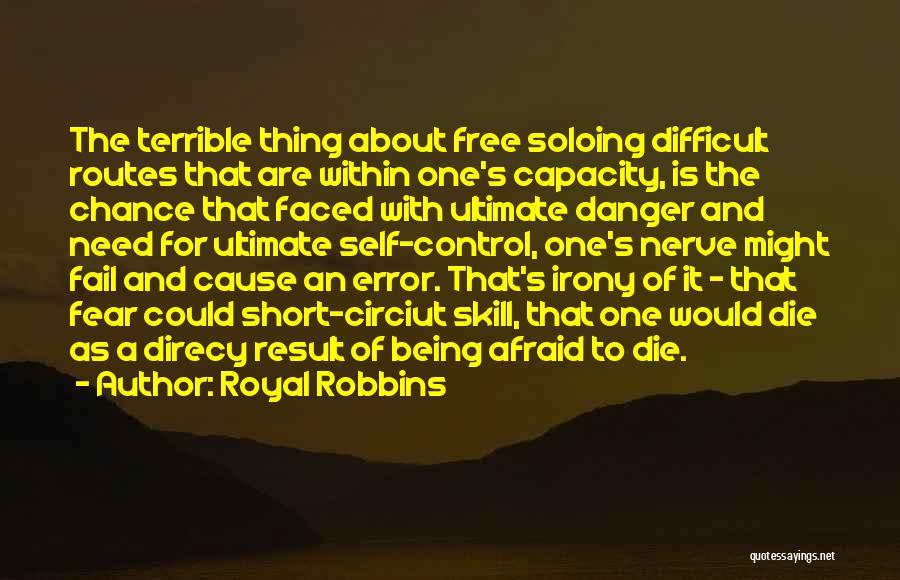 Royal Robbins Quotes: The Terrible Thing About Free Soloing Difficult Routes That Are Within One's Capacity, Is The Chance That Faced With Ultimate