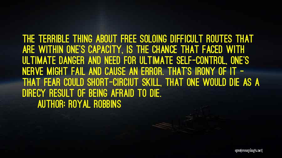 Royal Robbins Quotes: The Terrible Thing About Free Soloing Difficult Routes That Are Within One's Capacity, Is The Chance That Faced With Ultimate