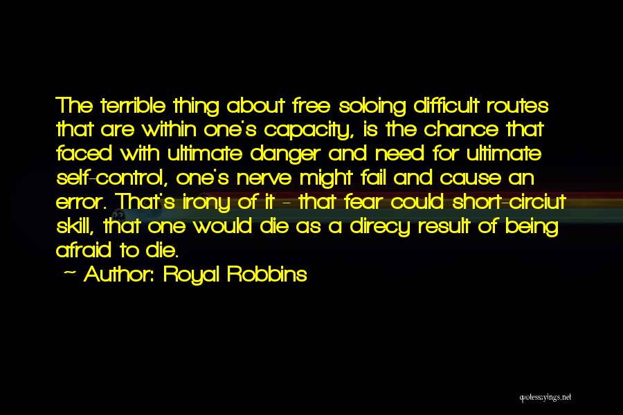 Royal Robbins Quotes: The Terrible Thing About Free Soloing Difficult Routes That Are Within One's Capacity, Is The Chance That Faced With Ultimate