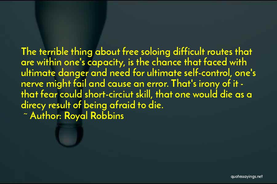 Royal Robbins Quotes: The Terrible Thing About Free Soloing Difficult Routes That Are Within One's Capacity, Is The Chance That Faced With Ultimate