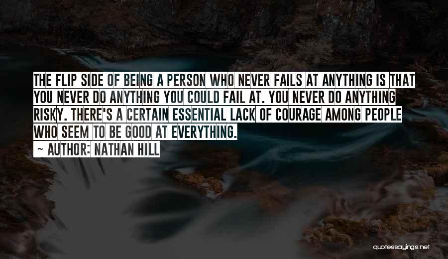 Nathan Hill Quotes: The Flip Side Of Being A Person Who Never Fails At Anything Is That You Never Do Anything You Could