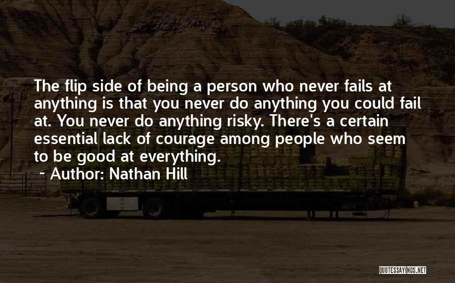 Nathan Hill Quotes: The Flip Side Of Being A Person Who Never Fails At Anything Is That You Never Do Anything You Could