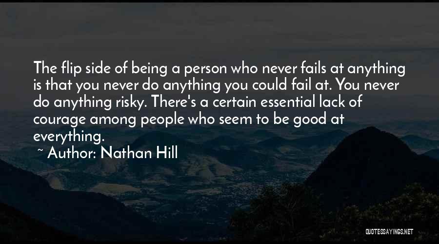 Nathan Hill Quotes: The Flip Side Of Being A Person Who Never Fails At Anything Is That You Never Do Anything You Could