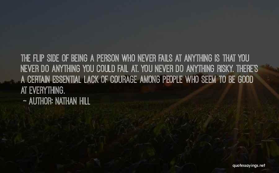 Nathan Hill Quotes: The Flip Side Of Being A Person Who Never Fails At Anything Is That You Never Do Anything You Could