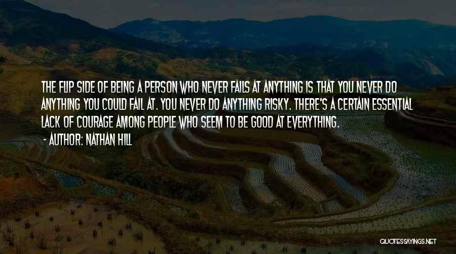 Nathan Hill Quotes: The Flip Side Of Being A Person Who Never Fails At Anything Is That You Never Do Anything You Could