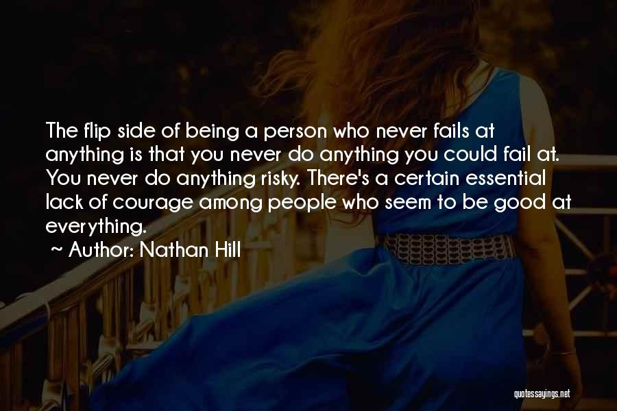 Nathan Hill Quotes: The Flip Side Of Being A Person Who Never Fails At Anything Is That You Never Do Anything You Could