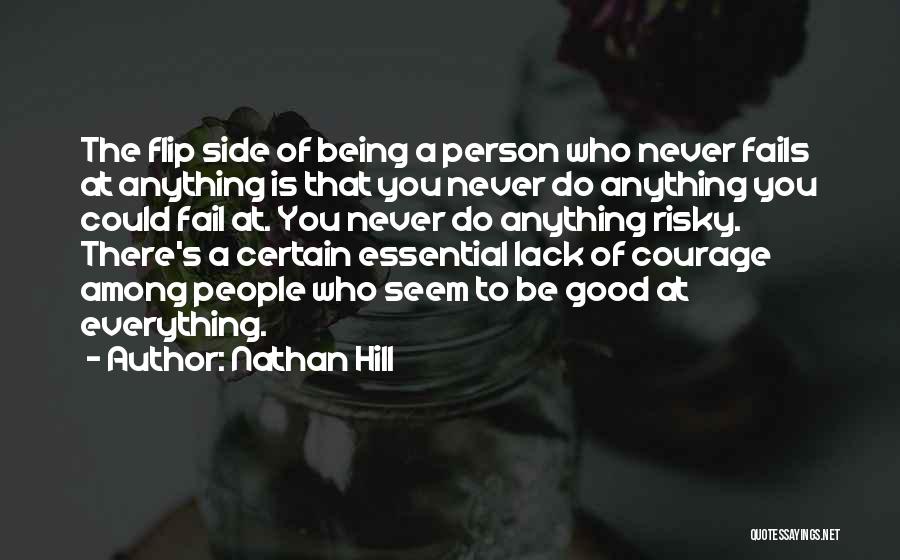 Nathan Hill Quotes: The Flip Side Of Being A Person Who Never Fails At Anything Is That You Never Do Anything You Could