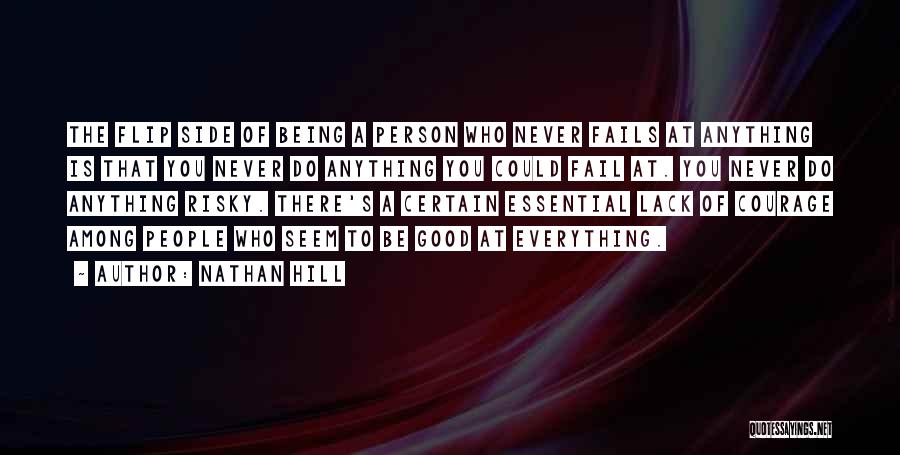 Nathan Hill Quotes: The Flip Side Of Being A Person Who Never Fails At Anything Is That You Never Do Anything You Could