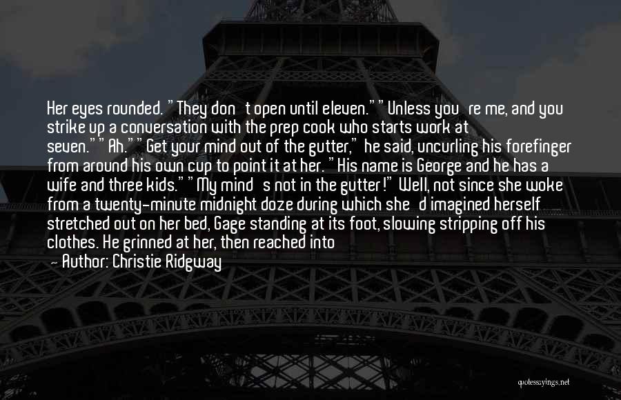 Christie Ridgway Quotes: Her Eyes Rounded. They Don't Open Until Eleven.unless You're Me, And You Strike Up A Conversation With The Prep Cook