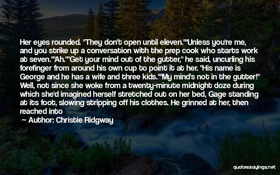 Christie Ridgway Quotes: Her Eyes Rounded. They Don't Open Until Eleven.unless You're Me, And You Strike Up A Conversation With The Prep Cook