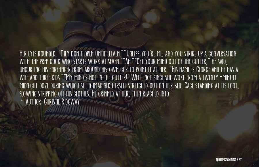 Christie Ridgway Quotes: Her Eyes Rounded. They Don't Open Until Eleven.unless You're Me, And You Strike Up A Conversation With The Prep Cook