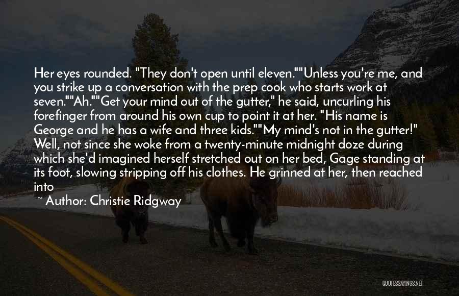 Christie Ridgway Quotes: Her Eyes Rounded. They Don't Open Until Eleven.unless You're Me, And You Strike Up A Conversation With The Prep Cook