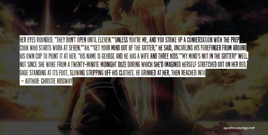 Christie Ridgway Quotes: Her Eyes Rounded. They Don't Open Until Eleven.unless You're Me, And You Strike Up A Conversation With The Prep Cook