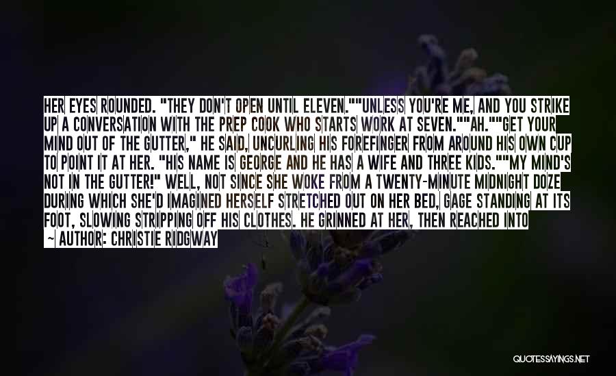 Christie Ridgway Quotes: Her Eyes Rounded. They Don't Open Until Eleven.unless You're Me, And You Strike Up A Conversation With The Prep Cook