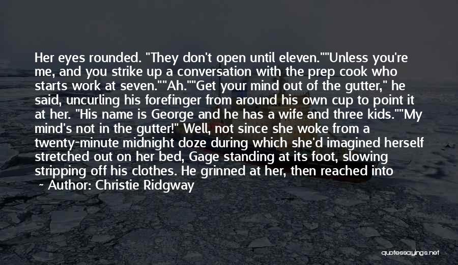 Christie Ridgway Quotes: Her Eyes Rounded. They Don't Open Until Eleven.unless You're Me, And You Strike Up A Conversation With The Prep Cook