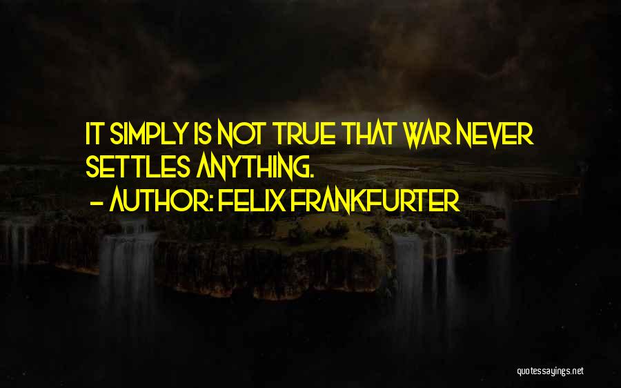 Felix Frankfurter Quotes: It Simply Is Not True That War Never Settles Anything.