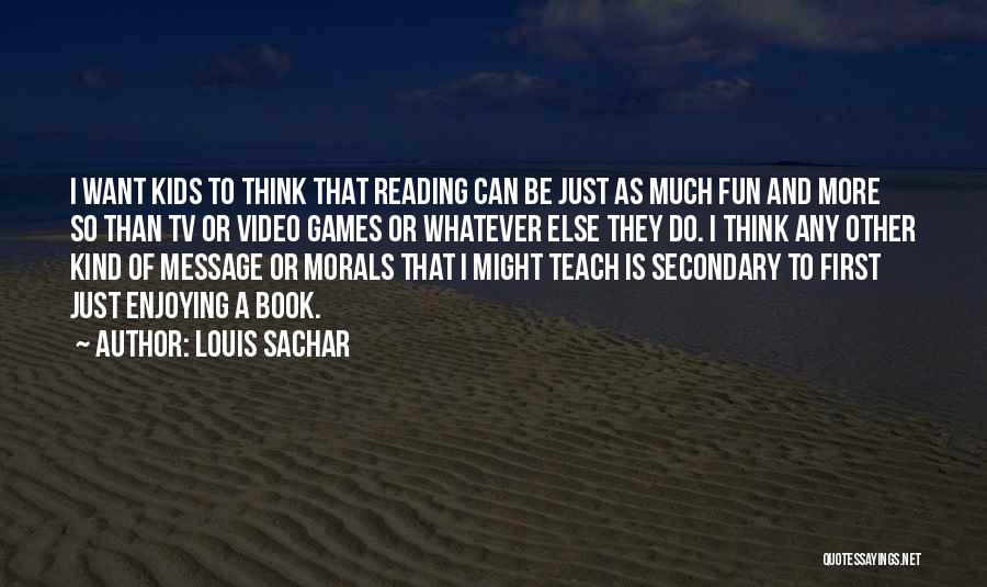 Louis Sachar Quotes: I Want Kids To Think That Reading Can Be Just As Much Fun And More So Than Tv Or Video