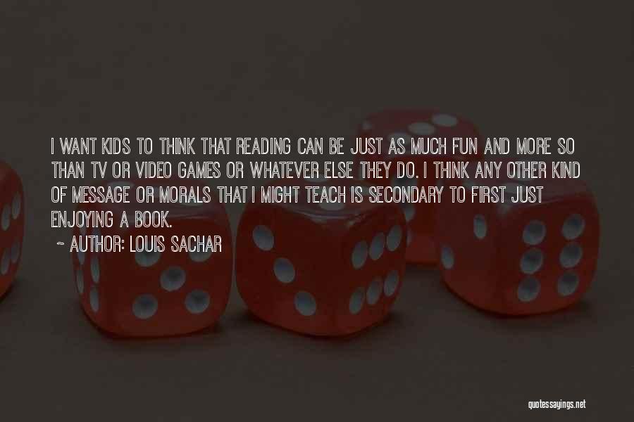 Louis Sachar Quotes: I Want Kids To Think That Reading Can Be Just As Much Fun And More So Than Tv Or Video