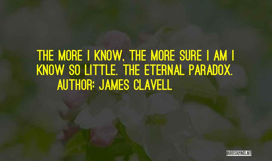 James Clavell Quotes: The More I Know, The More Sure I Am I Know So Little. The Eternal Paradox.