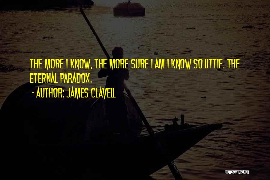 James Clavell Quotes: The More I Know, The More Sure I Am I Know So Little. The Eternal Paradox.